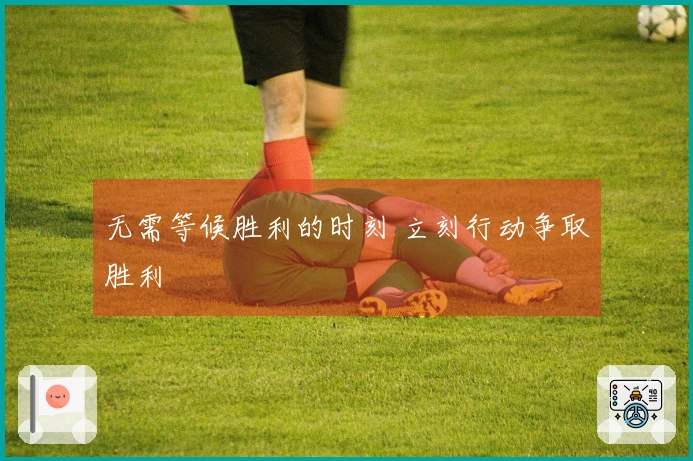 无需等候胜利的时刻 立刻行动争取胜利
