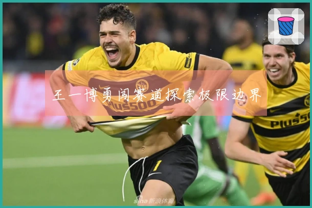 王一博勇闯赛道探索极限边界