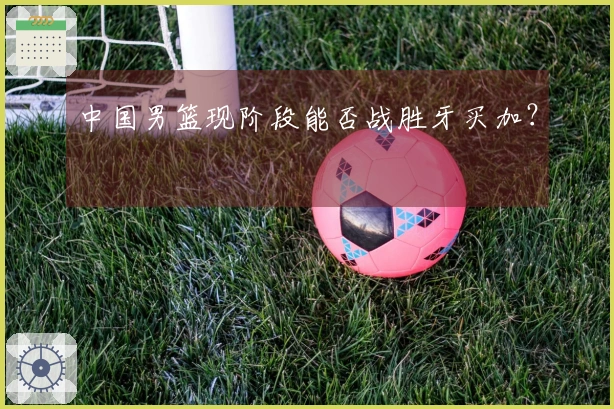 中国男篮现阶段能否战胜牙买加？