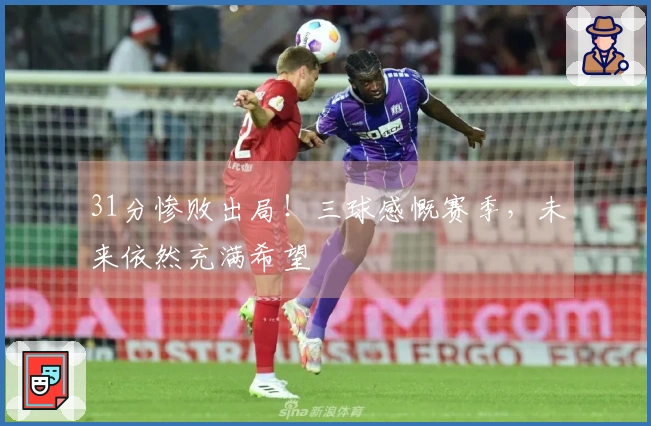31分惨败出局！三球感慨赛季，未来依然充满希望