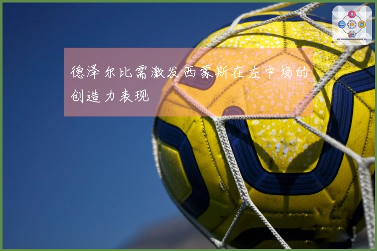 德泽尔比需激发西蒙斯在左中场的创造力表现