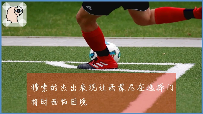 穆索的杰出表现让西蒙尼在选择门将时面临困境