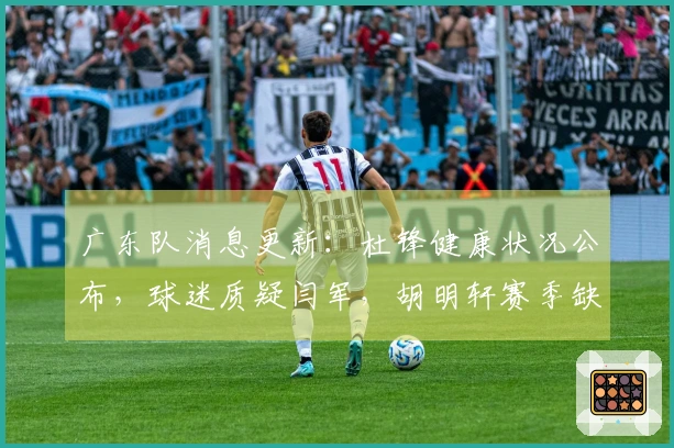 广东队消息更新：杜锋健康状况公布，球迷质疑闫军，胡明轩赛季缺阵