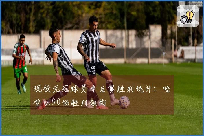 现役无冠球员季后赛胜利统计：哈登以90场胜利领衔