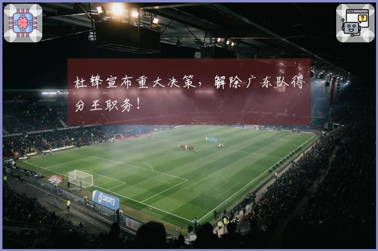杜锋宣布重大决策，解除广东队得分王职务！