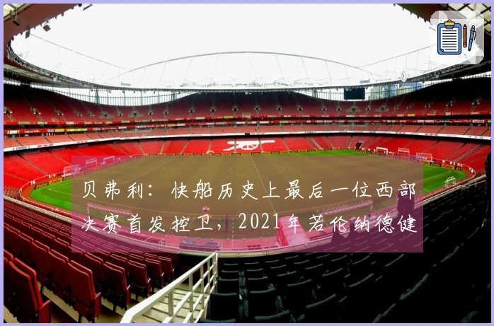 贝弗利：快船历史上最后一位西部决赛首发控卫，2021年若伦纳德健康百分之百便可夺冠