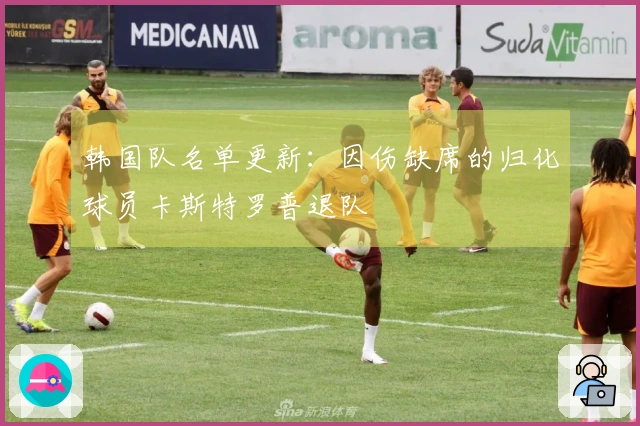 韩国队名单更新：因伤缺席的归化球员卡斯特罗普退队