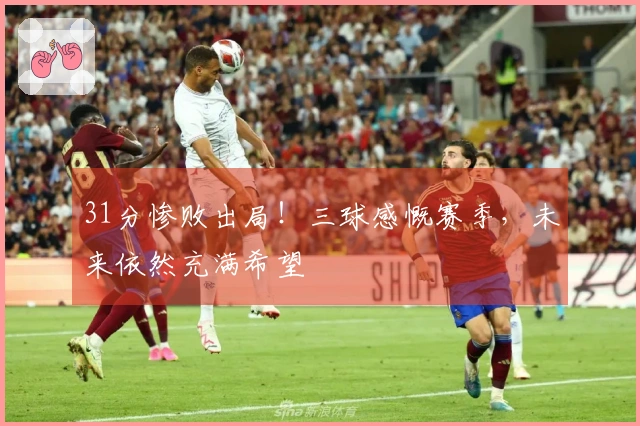 31分惨败出局！三球感慨赛季，未来依然充满希望