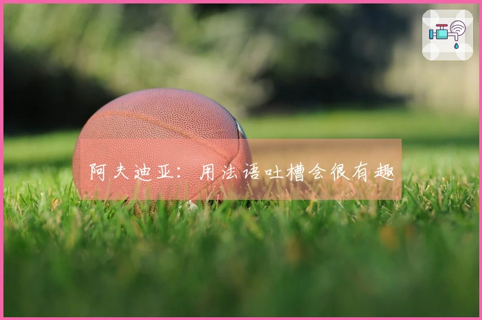 阿夫迪亚：用法语吐槽会很有趣