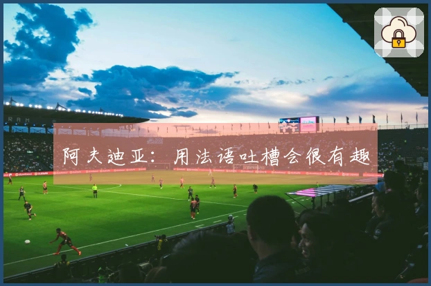阿夫迪亚：用法语吐槽会很有趣