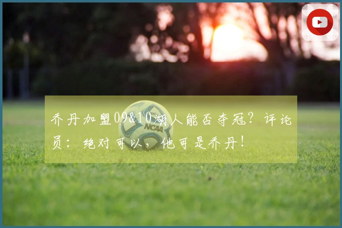 乔丹加盟09&10湖人能否夺冠？评论员：绝对可以，他可是乔丹！
