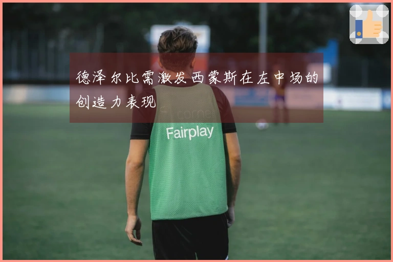 德泽尔比需激发西蒙斯在左中场的创造力表现