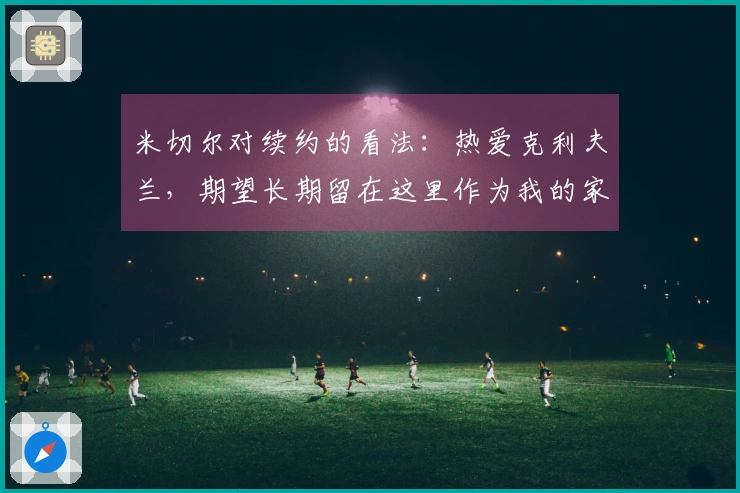 米切尔对续约的看法:热爱克利夫兰,期望长期留在这里作为我的家