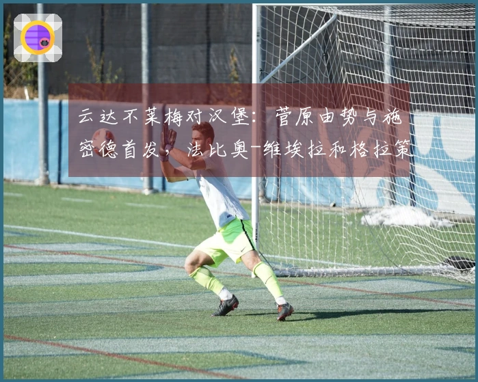 云达不莱梅对汉堡：菅原由势与施密德首发，法比奥-维埃拉和格拉策尔参赛